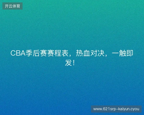 CBA季后赛赛程表，热血对决，一触即发！