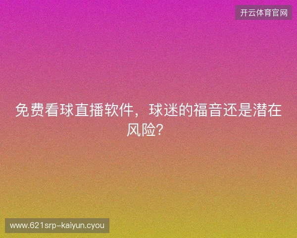 免费看球直播软件，球迷的福音还是潜在风险？